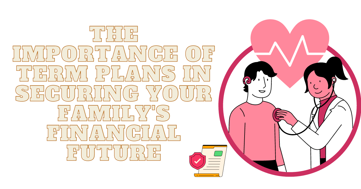 The Importance of Term Plans in Securing Your Family's Financial Future